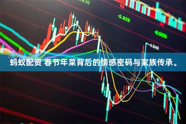 蚂蚁配资 春节年菜背后的情感密码与家族传承。