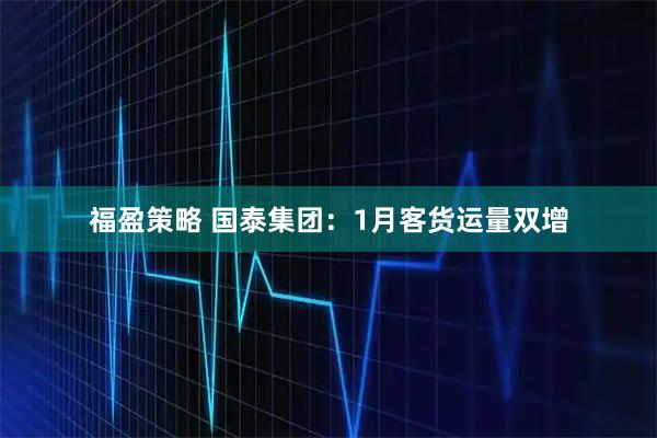 福盈策略 国泰集团：1月客货运量双增
