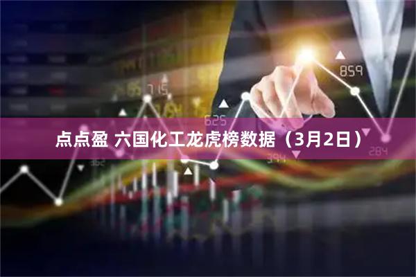 点点盈 六国化工龙虎榜数据（3月2日）