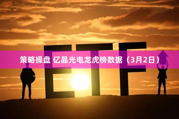 策略操盘 亿晶光电龙虎榜数据（3月2日）