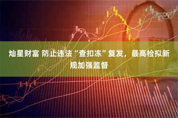 灿星财富 防止违法“查扣冻”复发，最高检拟新规加强监督