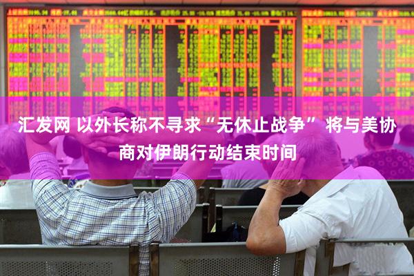 汇发网 以外长称不寻求“无休止战争” 将与美协商对伊朗行动结束时间