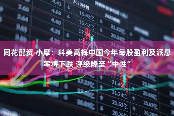 同花配资 小摩：料美高梅中国今年每股盈利及派息率将下跌 评级降至“中性”