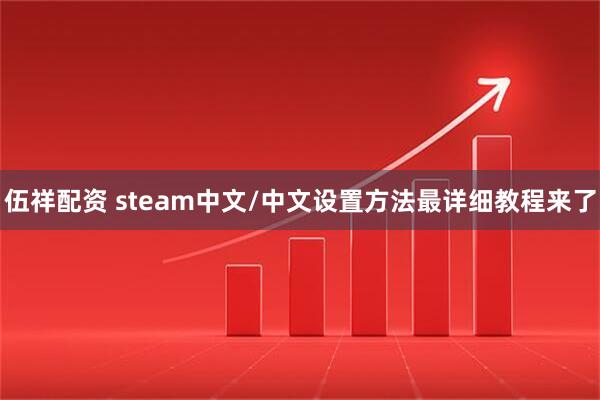 伍祥配资 steam中文/中文设置方法最详细教程来了