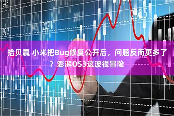 拾贝赢 小米把Bug修复公开后，问题反而更多了？澎湃OS3这波很冒险