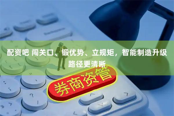 配资吧 闯关口、锻优势、立规矩,智能制造升级路径更清晰
