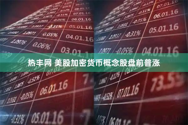 热丰网 美股加密货币概念股盘前普涨