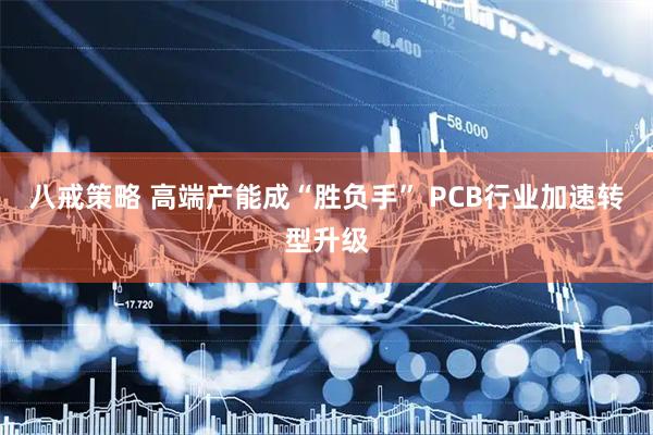 八戒策略 高端产能成“胜负手” PCB行业加速转型升级