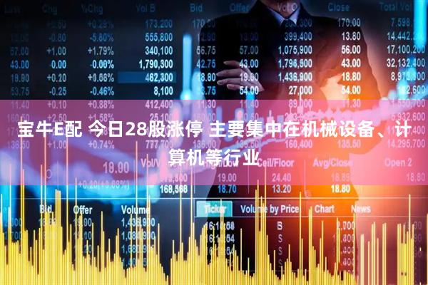 宝牛E配 今日28股涨停 主要集中在机械设备、计算机等行业