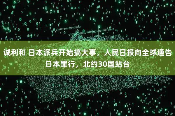 诚利和 日本派兵开始搞大事，人民日报向全球通告日本罪行，北约30国站台