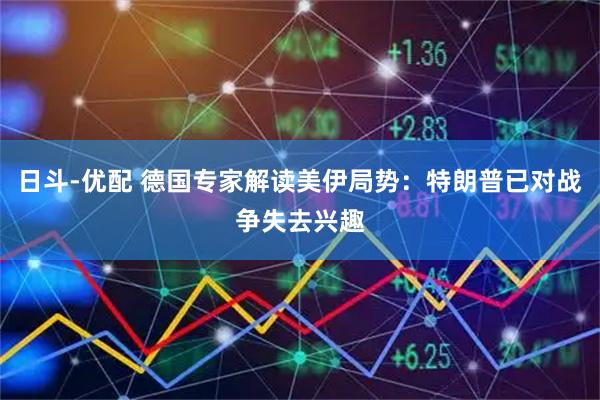 日斗-优配 德国专家解读美伊局势：特朗普已对战争失去兴趣