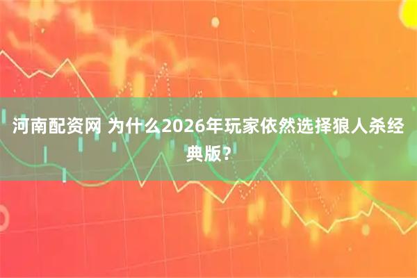 河南配资网 为什么2026年玩家依然选择狼人杀经典版？